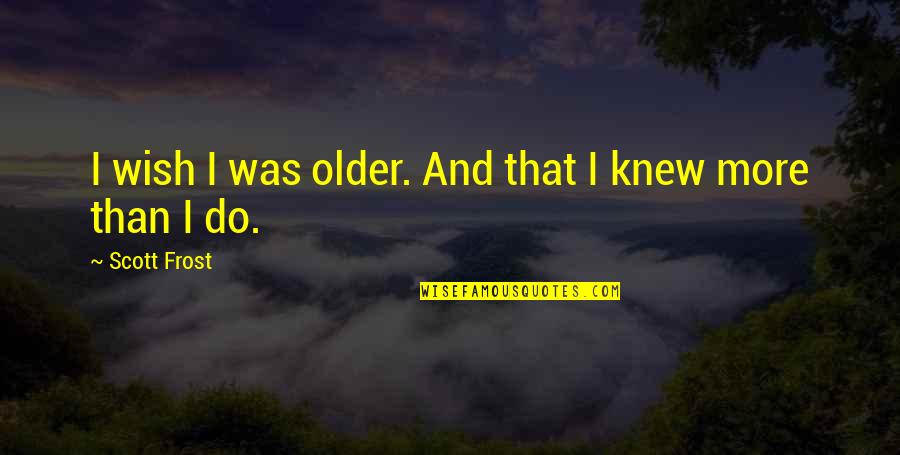 I Wish You Knew Quotes By Scott Frost: I wish I was older. And that I