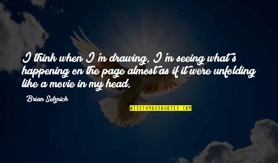 I Wish You Knew That I Love You Quotes By Brian Selznick: I think when I'm drawing, I'm seeing what's I Wish You Knew That I Love You Quotes By Brian Selznick: I think when I'm drawing, I'm seeing what's
