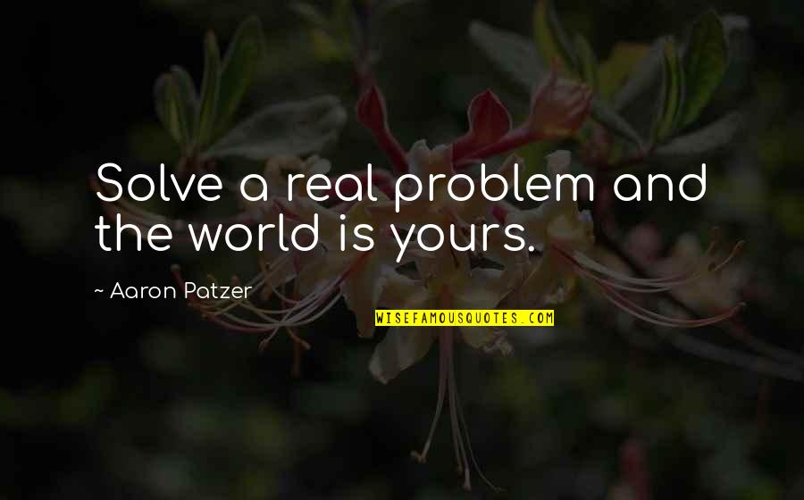 I Wish You Knew Your Worth Quotes By Aaron Patzer: Solve a real problem and the world is I Wish You Knew Your Worth Quotes By Aaron Patzer: Solve a real problem and the world is