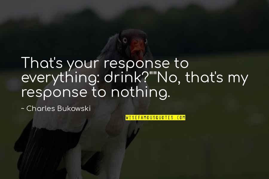 I Wish You Loved Me More Quotes By Charles Bukowski: That's your response to everything: drink?""No, that's my