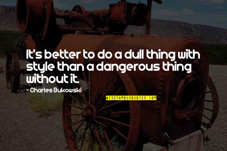 I Wish You Luck Quotes By Charles Bukowski: It's better to do a dull thing with I Wish You Luck Quotes By Charles Bukowski: It's better to do a dull thing with
