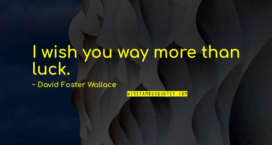 I Wish You Luck Quotes By David Foster Wallace: I wish you way more than luck.