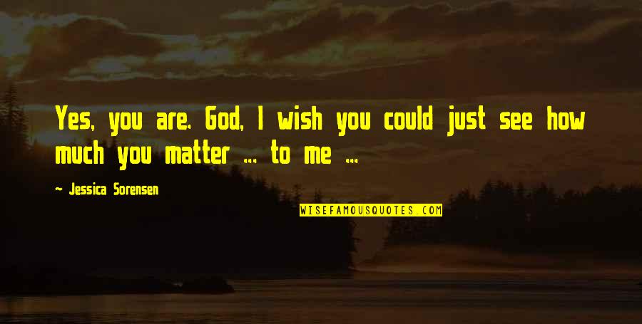 I Wish You Quotes By Jessica Sorensen: Yes, you are. God, I wish you could