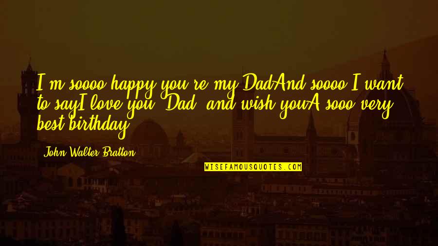 I Wish You Quotes By John Walter Bratton: I'm soooo happy you're my DadAnd soooo I