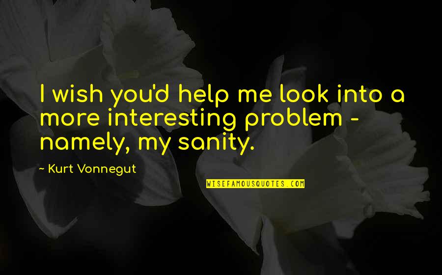 I Wish You Quotes By Kurt Vonnegut: I wish you'd help me look into a