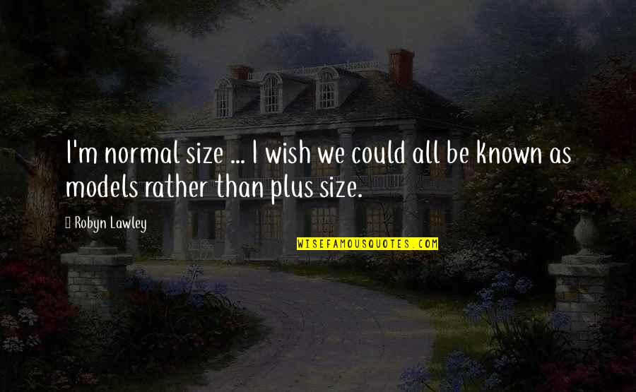 I Wish You Quotes By Robyn Lawley: I'm normal size ... I wish we could