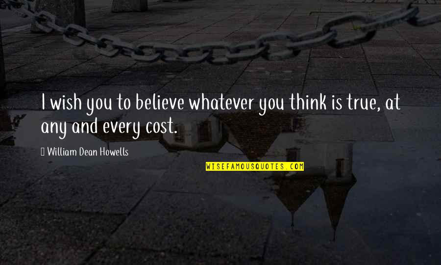 I Wish You Quotes By William Dean Howells: I wish you to believe whatever you think