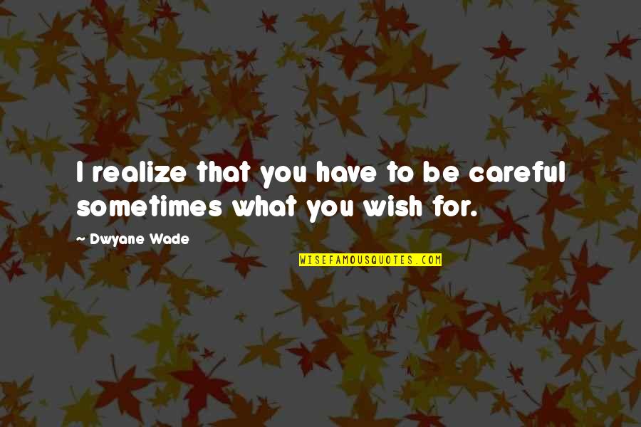 I Wish You Realize Quotes By Dwyane Wade: I realize that you have to be careful