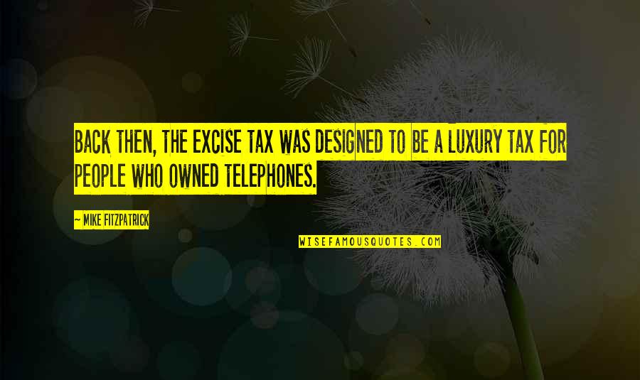 I Wish You Stay Happy Quotes By Mike Fitzpatrick: Back then, the excise tax was designed to I Wish You Stay Happy Quotes By Mike Fitzpatrick: Back then, the excise tax was designed to