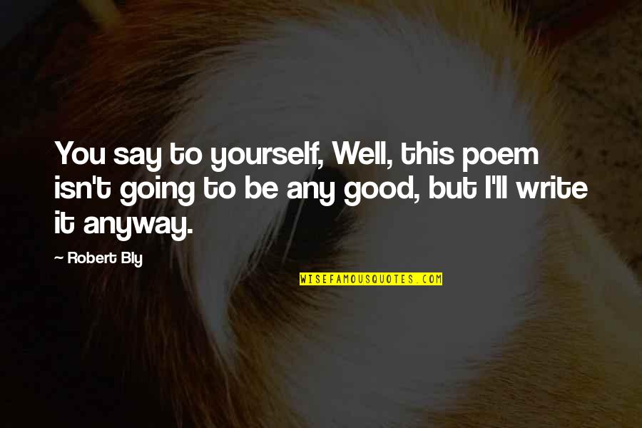 I Wish You Stay Happy Quotes By Robert Bly: You say to yourself, Well, this poem isn't I Wish You Stay Happy Quotes By Robert Bly: You say to yourself, Well, this poem isn't