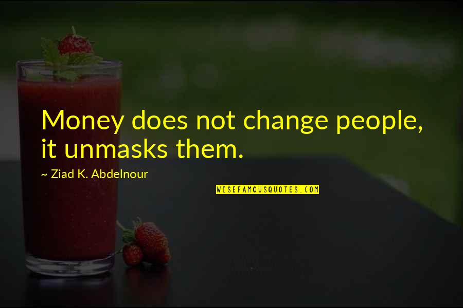 I Wish You Understood Me Quotes By Ziad K. Abdelnour: Money does not change people, it unmasks them.