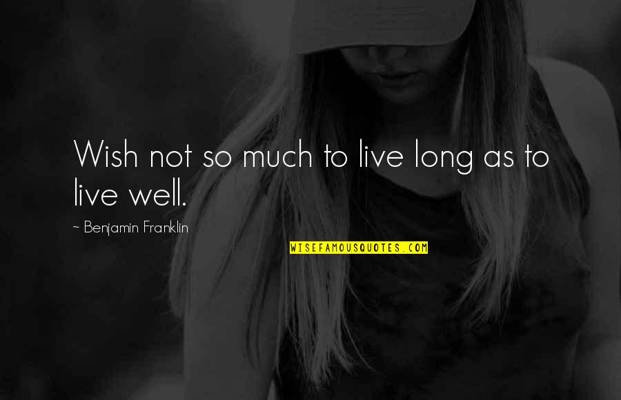 I Wish You Well Quotes By Benjamin Franklin: Wish not so much to live long as
