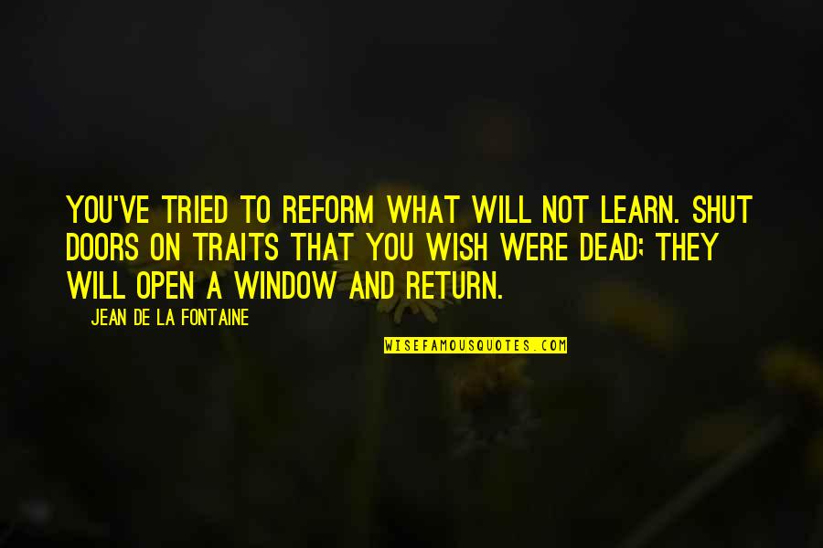 I Wish You Were Dead Quotes By Jean De La Fontaine: You've tried to reform what will not learn. I Wish You Were Dead Quotes By Jean De La Fontaine: You've tried to reform what will not learn.