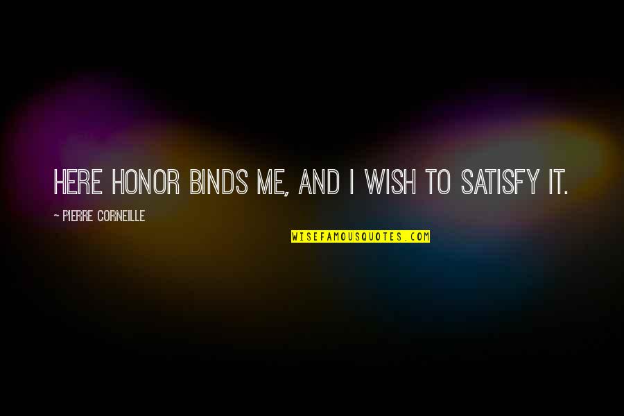 I Wish You Were Here With Me Quotes By Pierre Corneille: Here honor binds me, and I wish to I Wish You Were Here With Me Quotes By Pierre Corneille: Here honor binds me, and I wish to