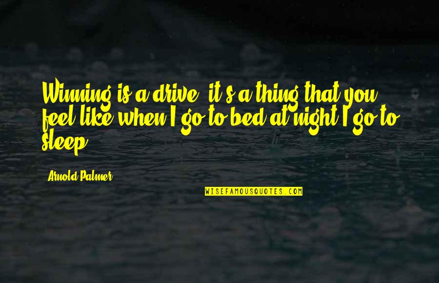 I Wish You Were Holding Me Quotes By Arnold Palmer: Winning is a drive, it's a thing that I Wish You Were Holding Me Quotes By Arnold Palmer: Winning is a drive, it's a thing that