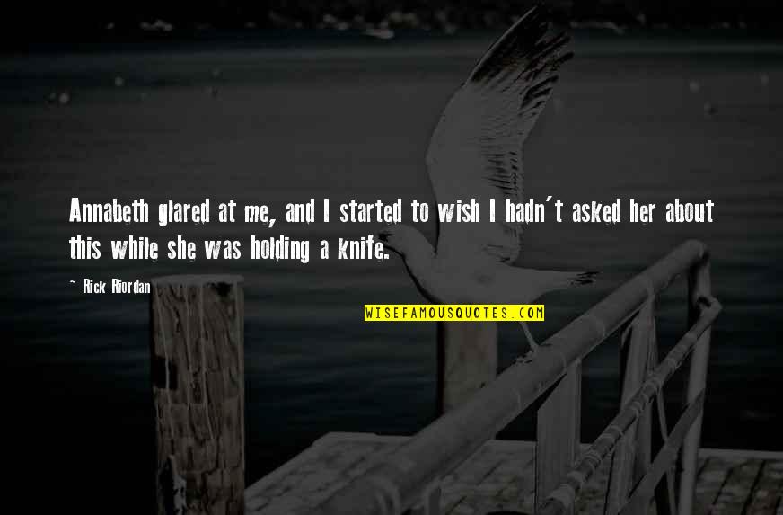 I Wish You Were Holding Me Quotes By Rick Riordan: Annabeth glared at me, and I started to I Wish You Were Holding Me Quotes By Rick Riordan: Annabeth glared at me, and I started to