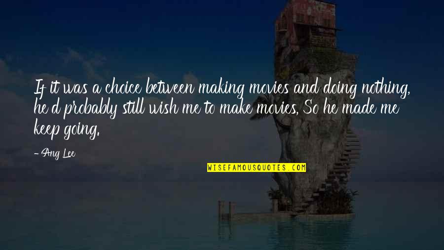 I Wish You Were With Me Quotes By Ang Lee: If it was a choice between making movies I Wish You Were With Me Quotes By Ang Lee: If it was a choice between making movies