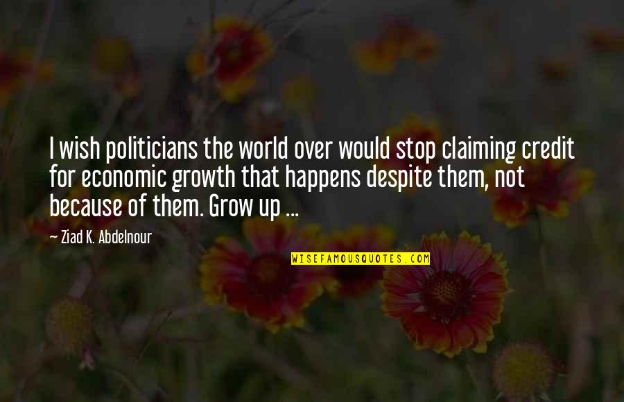 I Wish You Would Grow Up Quotes By Ziad K. Abdelnour: I wish politicians the world over would stop