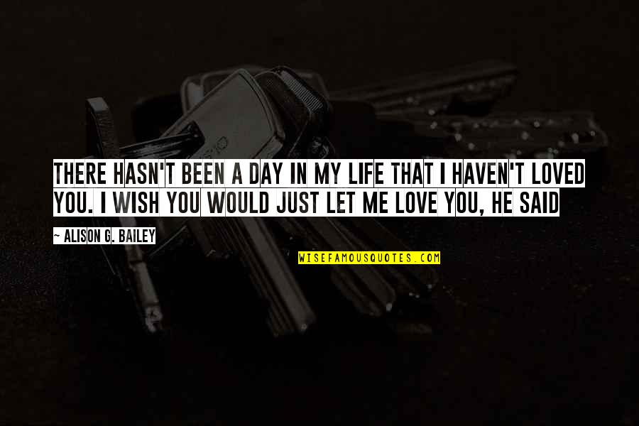 I Wish You Would Love Me Quotes By Alison G. Bailey: There hasn't been a day in my life I Wish You Would Love Me Quotes By Alison G. Bailey: There hasn't been a day in my life