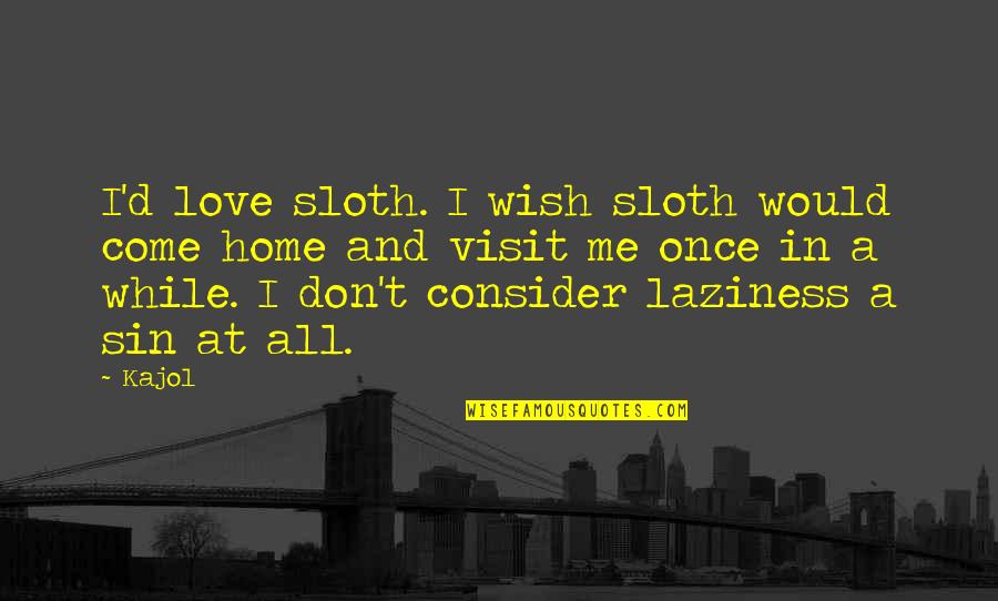 I Wish You Would Love Me Quotes By Kajol: I'd love sloth. I wish sloth would come I Wish You Would Love Me Quotes By Kajol: I'd love sloth. I wish sloth would come