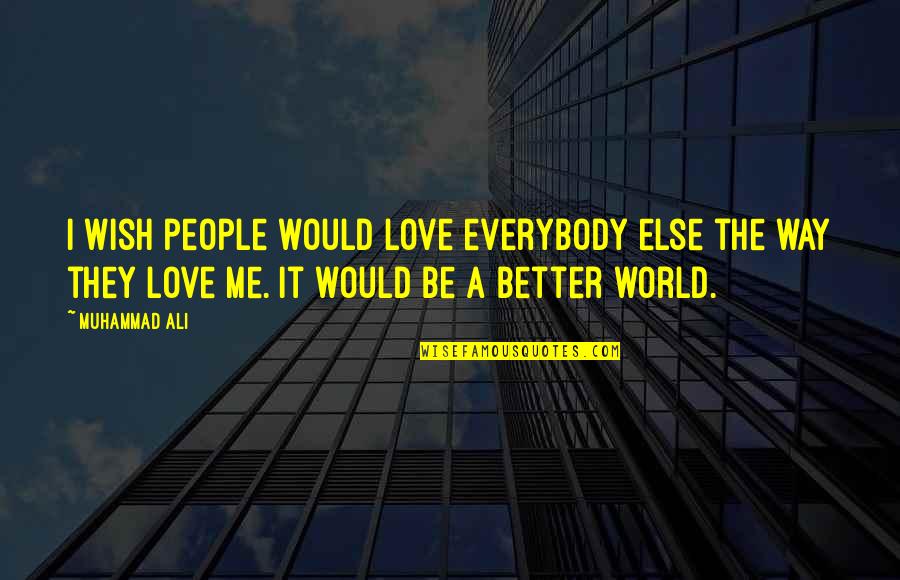 I Wish You Would Love Me Quotes By Muhammad Ali: I wish people would love everybody else the I Wish You Would Love Me Quotes By Muhammad Ali: I wish people would love everybody else the