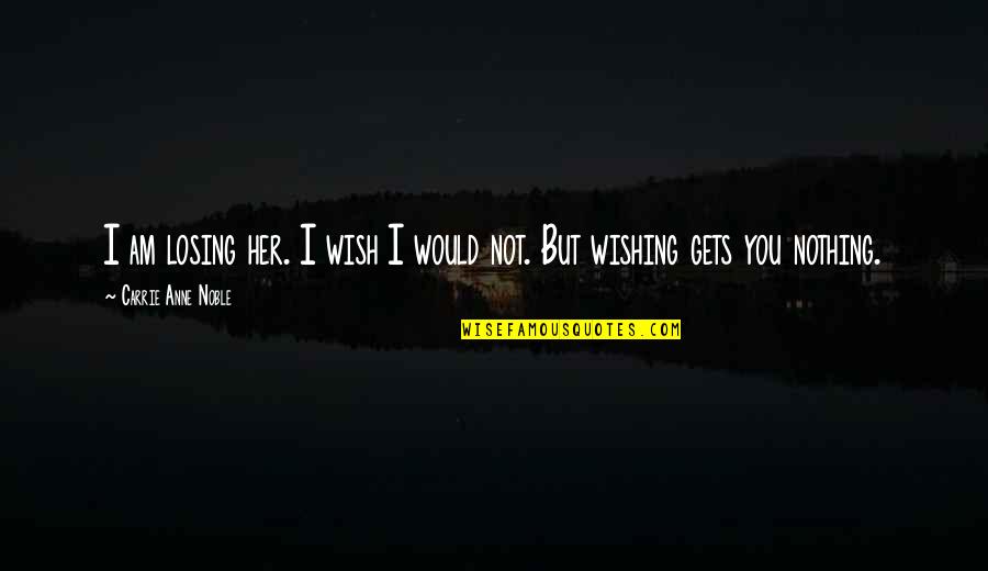 I Wish You Would Quotes By Carrie Anne Noble: I am losing her. I wish I would