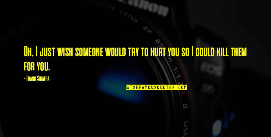 I Wish You Would Quotes By Frank Sinatra: Oh, I just wish someone would try to