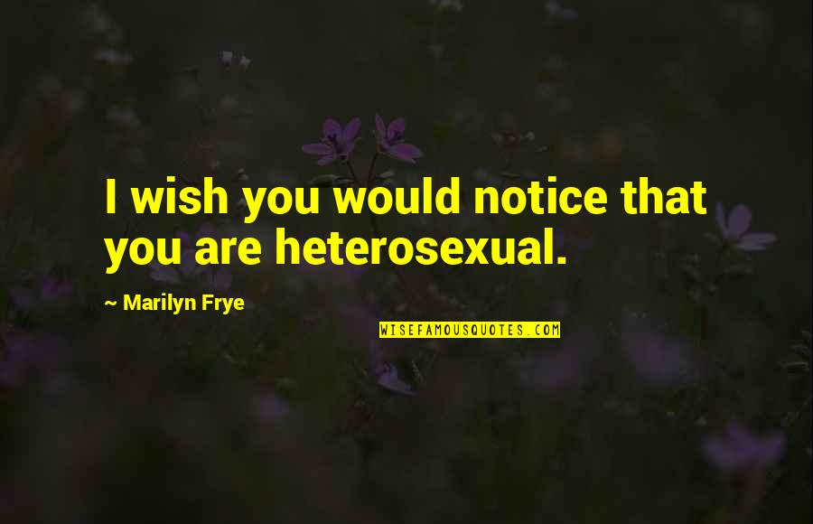 I Wish You Would Quotes By Marilyn Frye: I wish you would notice that you are