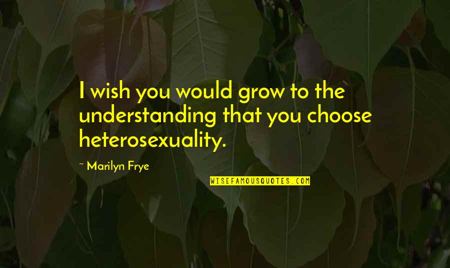 I Wish You Would Quotes By Marilyn Frye: I wish you would grow to the understanding