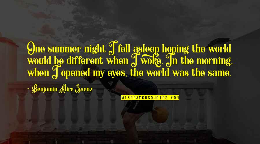 I Woke Up One Morning Quotes By Benjamin Alire Saenz: One summer night I fell asleep hoping the I Woke Up One Morning Quotes By Benjamin Alire Saenz: One summer night I fell asleep hoping the