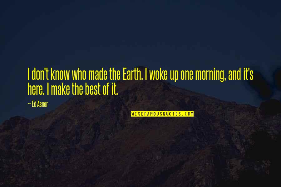 I Woke Up One Morning Quotes By Ed Asner: I don't know who made the Earth. I I Woke Up One Morning Quotes By Ed Asner: I don't know who made the Earth. I