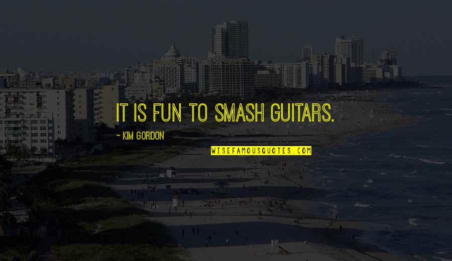 I Woke Up With Tears In My Eyes Quotes By Kim Gordon: It is fun to smash guitars.