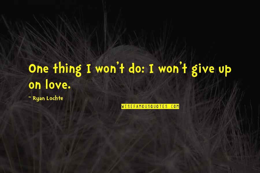 I Won Give Up Quotes By Ryan Lochte: One thing I won't do: I won't give