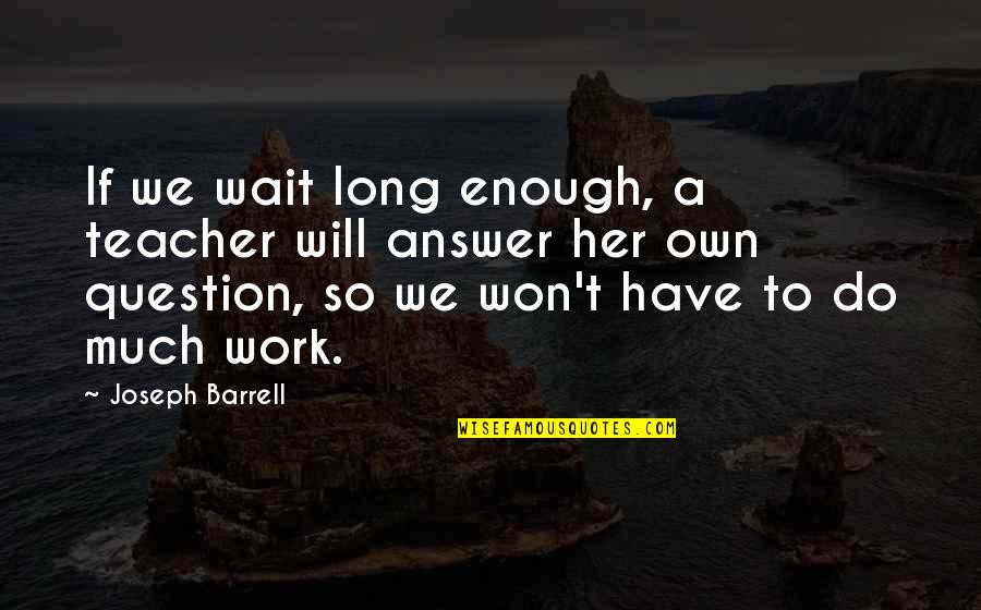 I Won Wait Quotes By Joseph Barrell: If we wait long enough, a teacher will