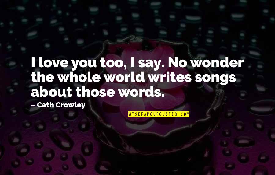 I Wonder About You Quotes By Cath Crowley: I love you too, I say. No wonder
