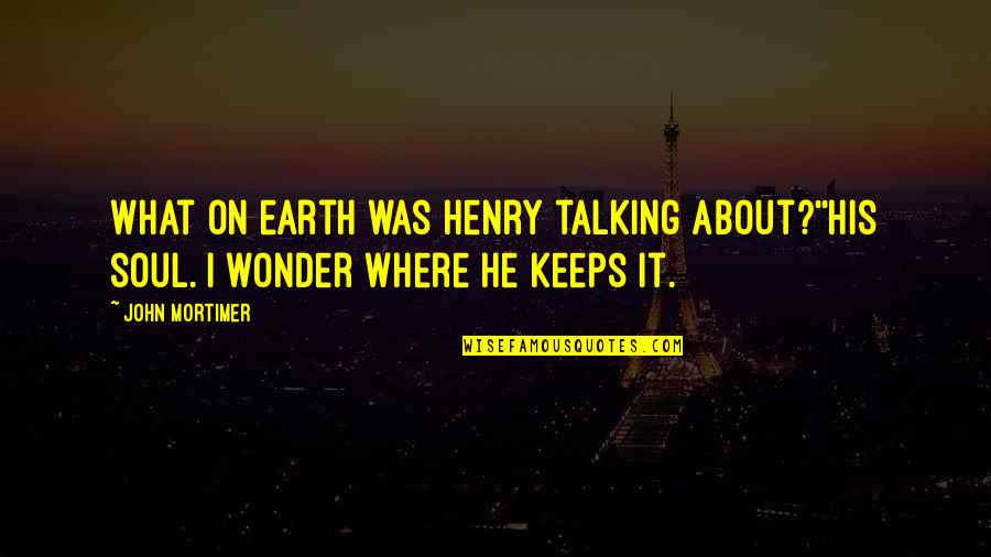 I Wonder About You Quotes By John Mortimer: What on earth was Henry talking about?''His soul.