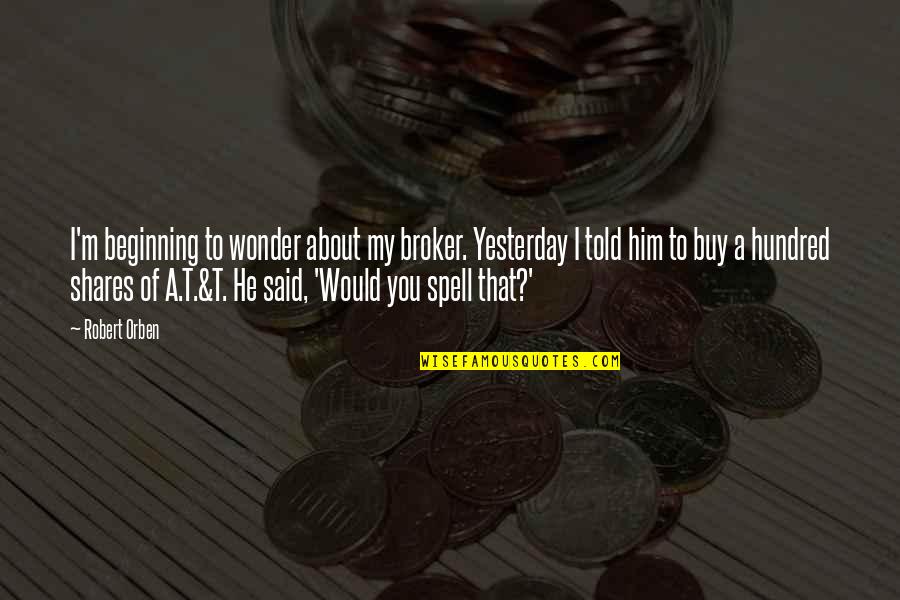 I Wonder About You Quotes By Robert Orben: I'm beginning to wonder about my broker. Yesterday