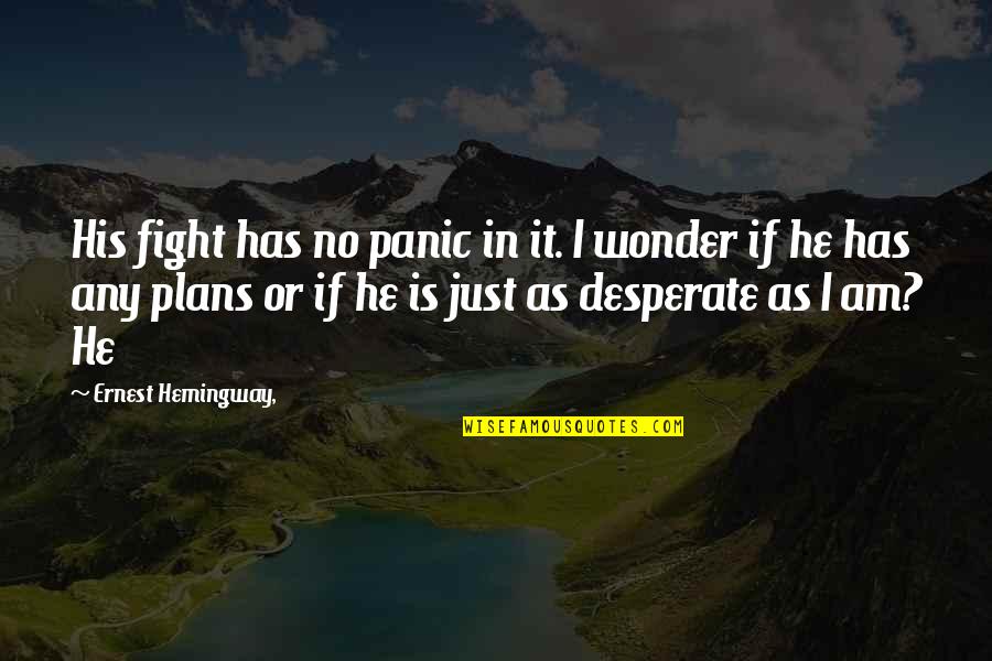 I Wonder If He Quotes By Ernest Hemingway,: His fight has no panic in it. I