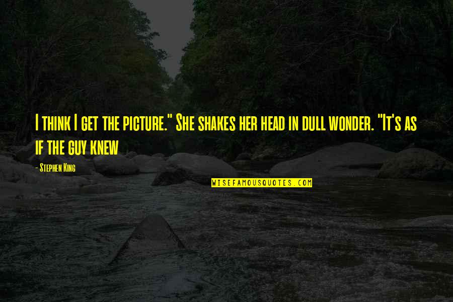I Wonder If She Quotes By Stephen King: I think I get the picture." She shakes