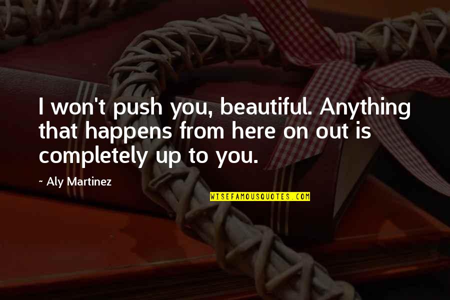 I Won't Be Here Quotes By Aly Martinez: I won't push you, beautiful. Anything that happens