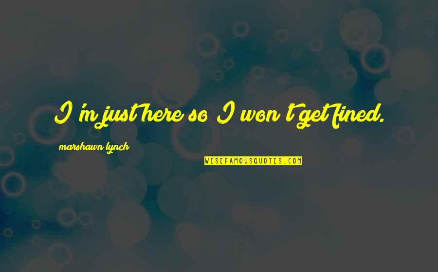 I Won't Be Here Quotes By Marshawn Lynch: I'm just here so I won't get fined.