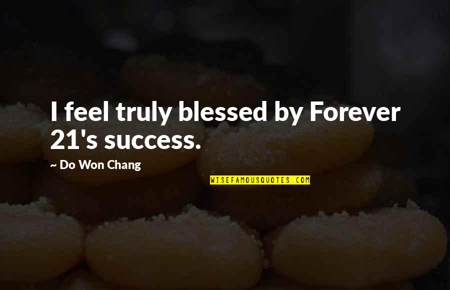 I Won't Be There Forever Quotes By Do Won Chang: I feel truly blessed by Forever 21's success.