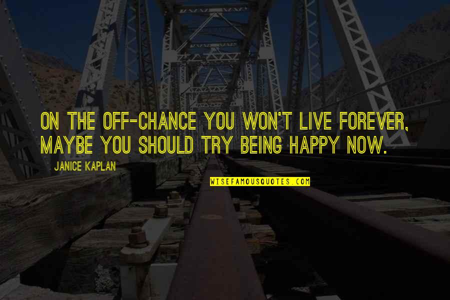 I Won't Be There Forever Quotes By Janice Kaplan: On the off-chance you won't live forever, maybe