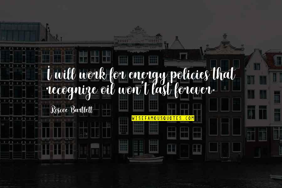 I Won't Be There Forever Quotes By Roscoe Bartlett: I will work for energy policies that recognize