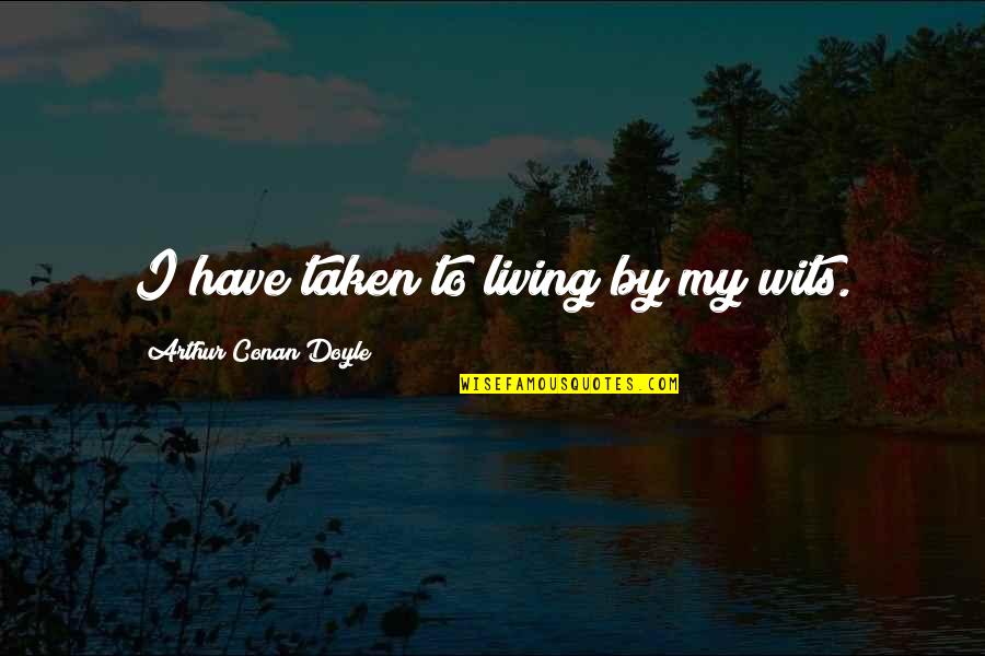 I Won't Beg For Friends Quotes By Arthur Conan Doyle: I have taken to living by my wits. I Won't Beg For Friends Quotes By Arthur Conan Doyle: I have taken to living by my wits.