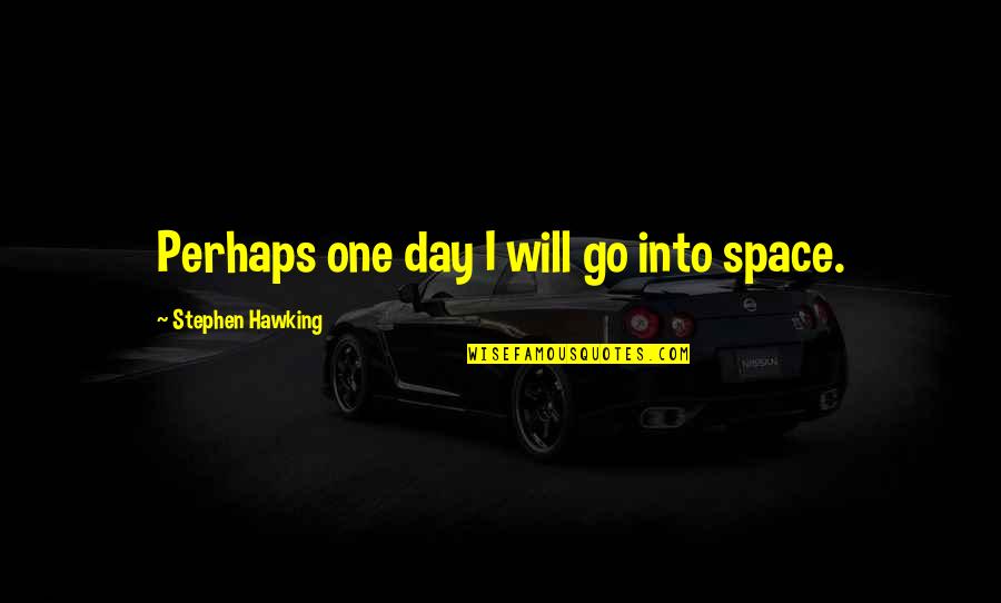 I Won't Beg For Friends Quotes By Stephen Hawking: Perhaps one day I will go into space.