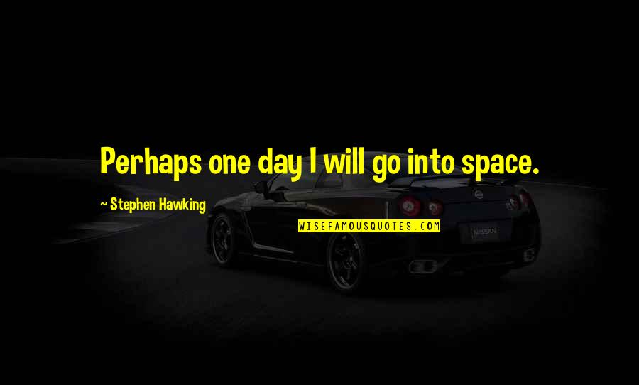 I Won't Beg For Friends Quotes By Stephen Hawking: Perhaps one day I will go into space. I Won't Beg For Friends Quotes By Stephen Hawking: Perhaps one day I will go into space.