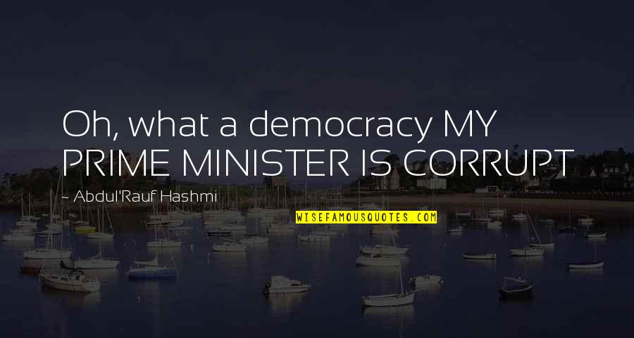 I Won't Beg For Your Attention Quotes By Abdul'Rauf Hashmi: Oh, what a democracy MY PRIME MINISTER IS