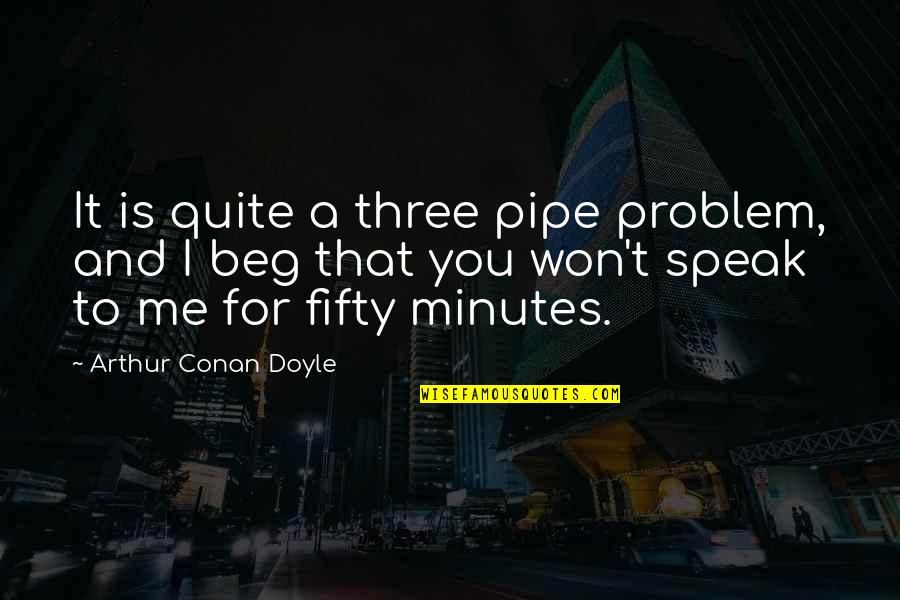 I Won't Beg U Quotes By Arthur Conan Doyle: It is quite a three pipe problem, and