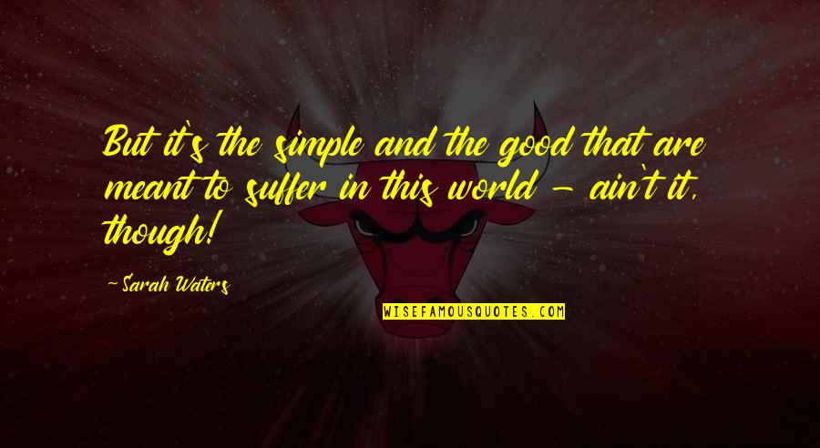 I Won't Beg You To Love Me Quotes By Sarah Waters: But it's the simple and the good that I Won't Beg You To Love Me Quotes By Sarah Waters: But it's the simple and the good that